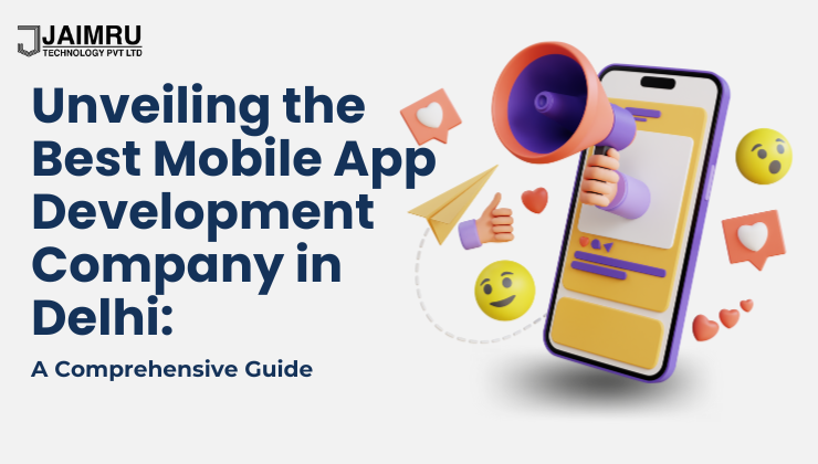 Unveiling the Best Mobile App Development Company in Delhi: A Comprehensive Guide